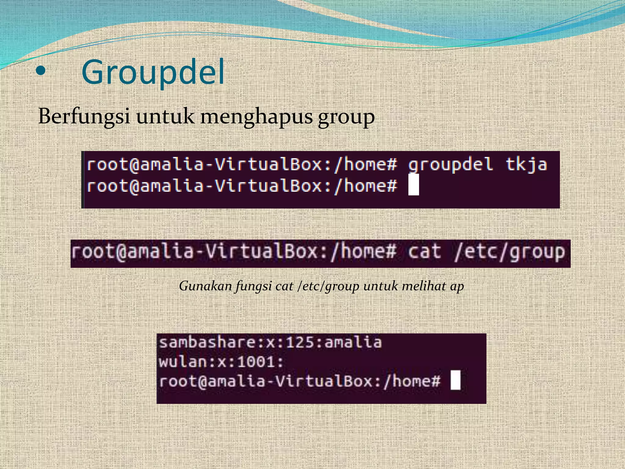 • Groupdel
Berfungsi untuk menghapus group
Gunakan fungsi cat /etc/group untuk melihat ap
 