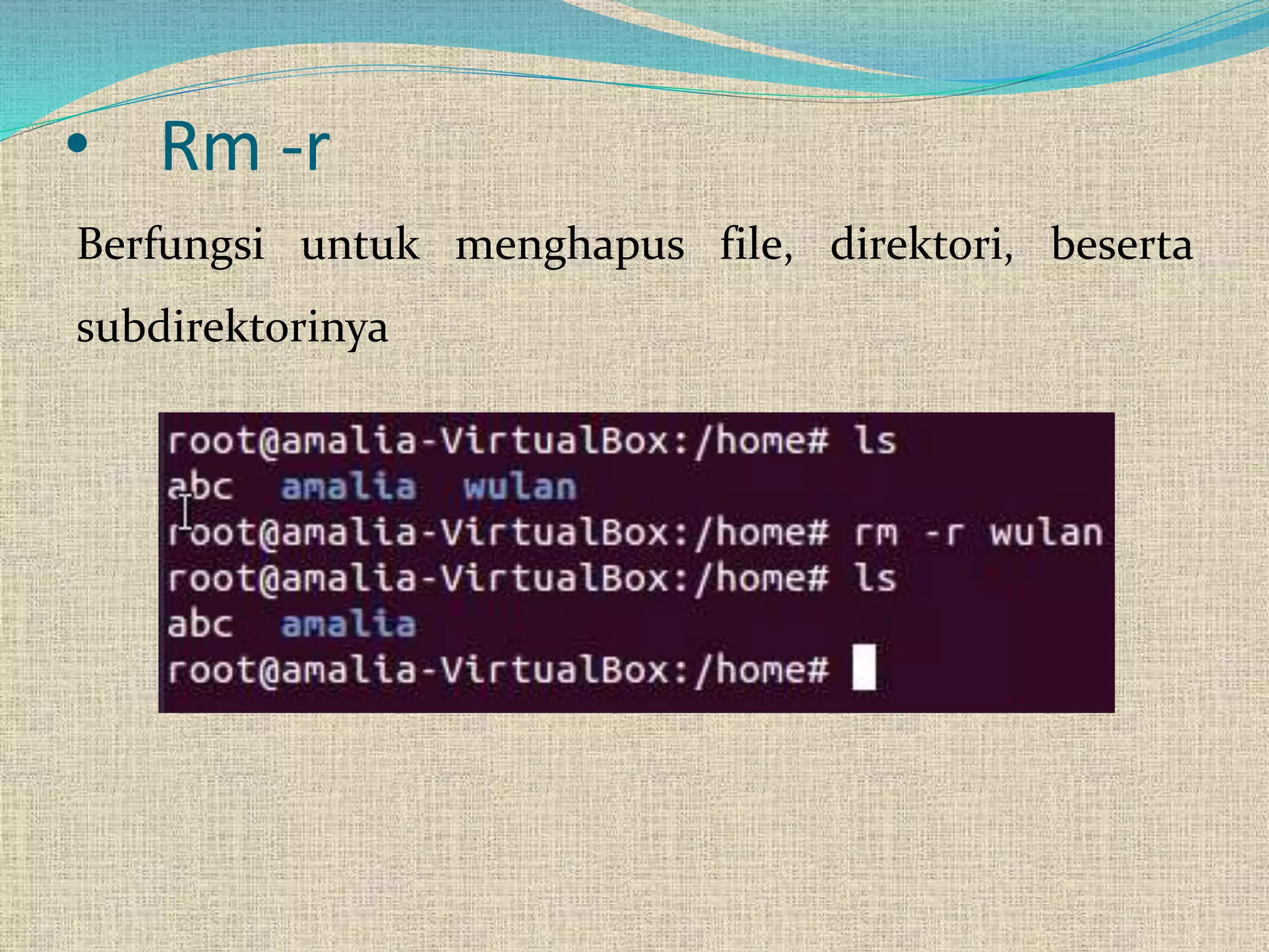 • Rm -r
Berfungsi untuk menghapus file, direktori, beserta
subdirektorinya
 