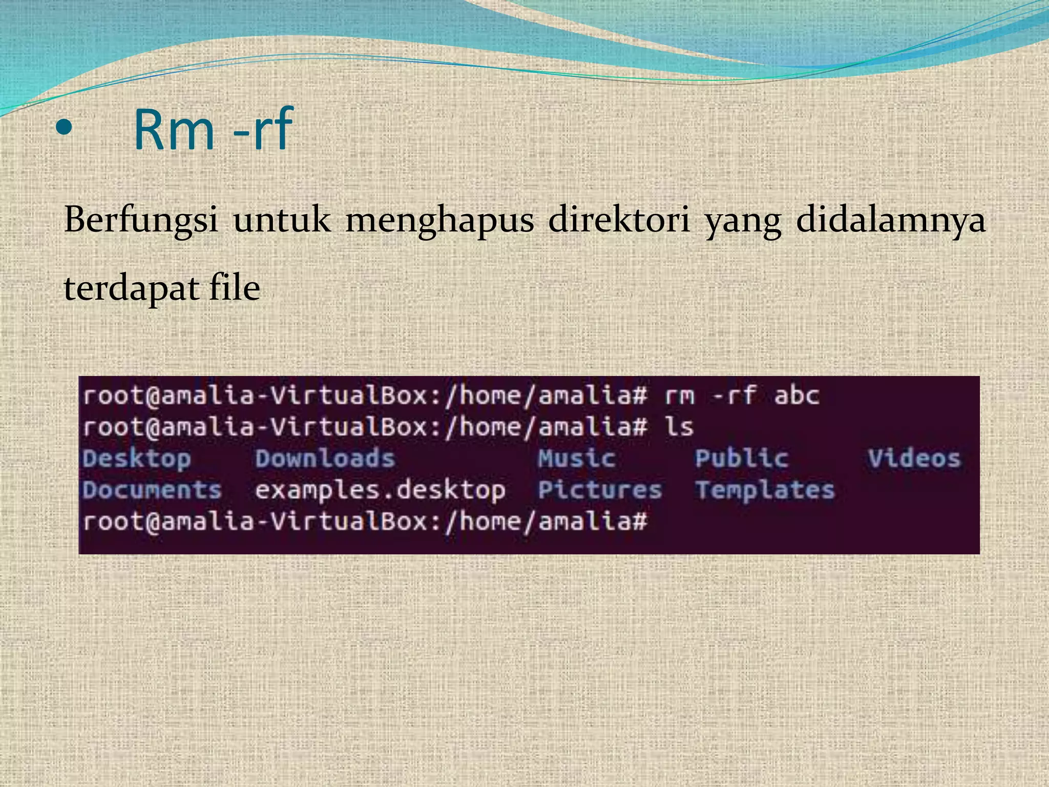 • Rm -rf
Berfungsi untuk menghapus direktori yang didalamnya
terdapat file
 