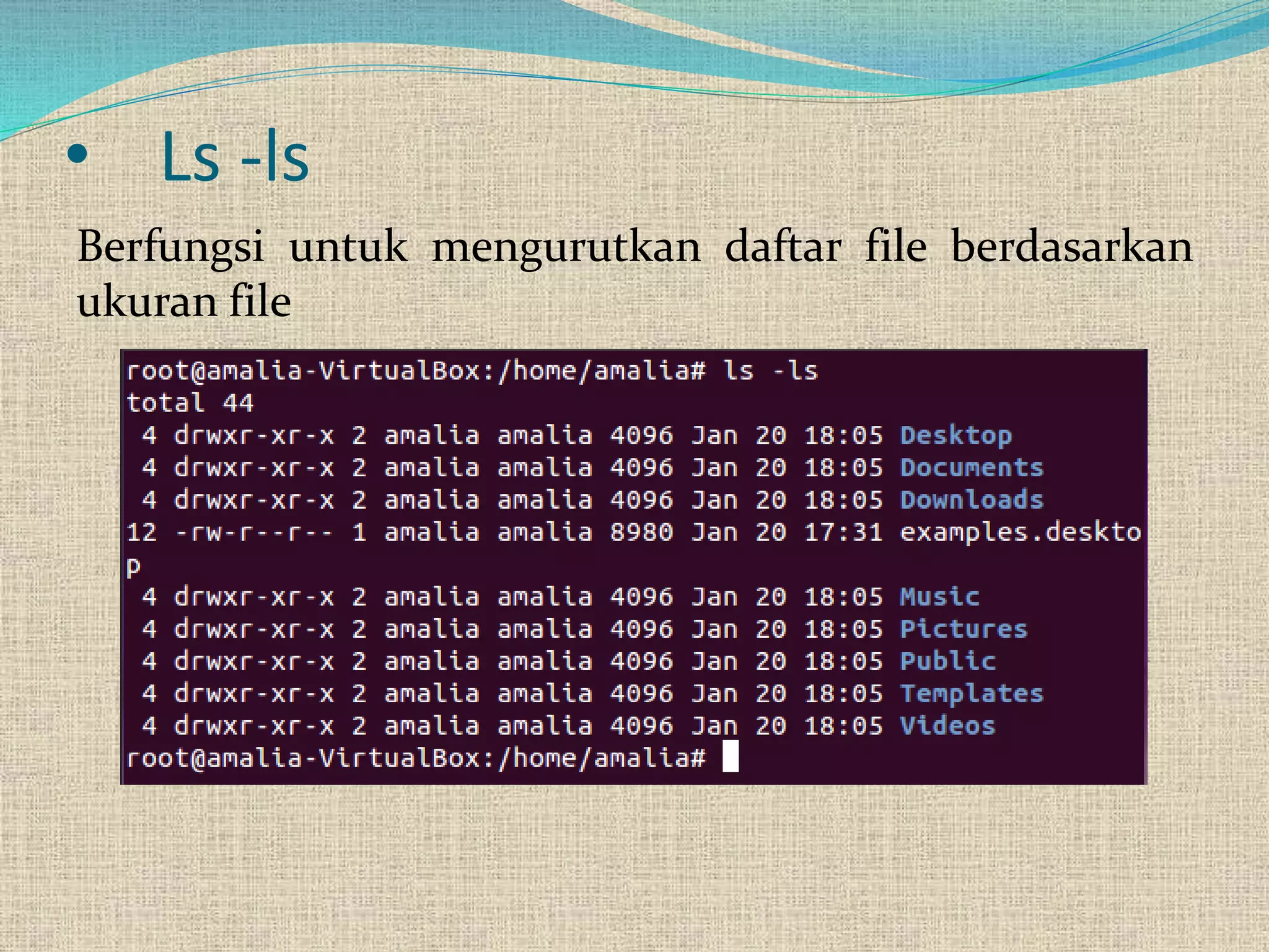• Ls -ls
Berfungsi untuk mengurutkan daftar file berdasarkan
ukuran file
 
