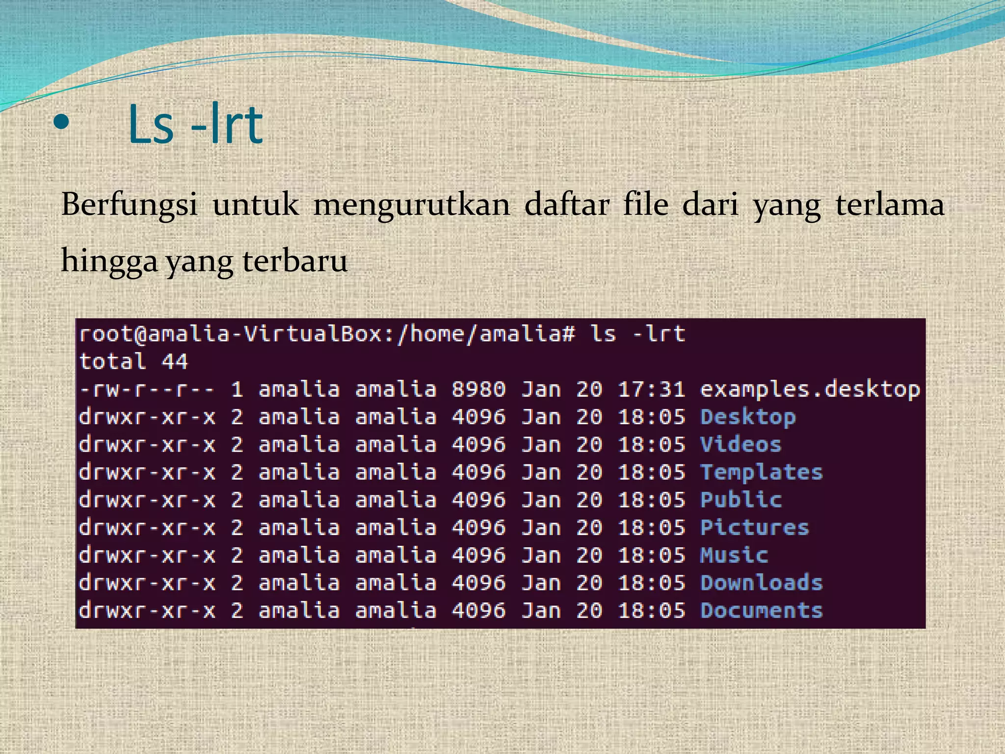 • Ls -lrt
Berfungsi untuk mengurutkan daftar file dari yang terlama
hingga yang terbaru
 