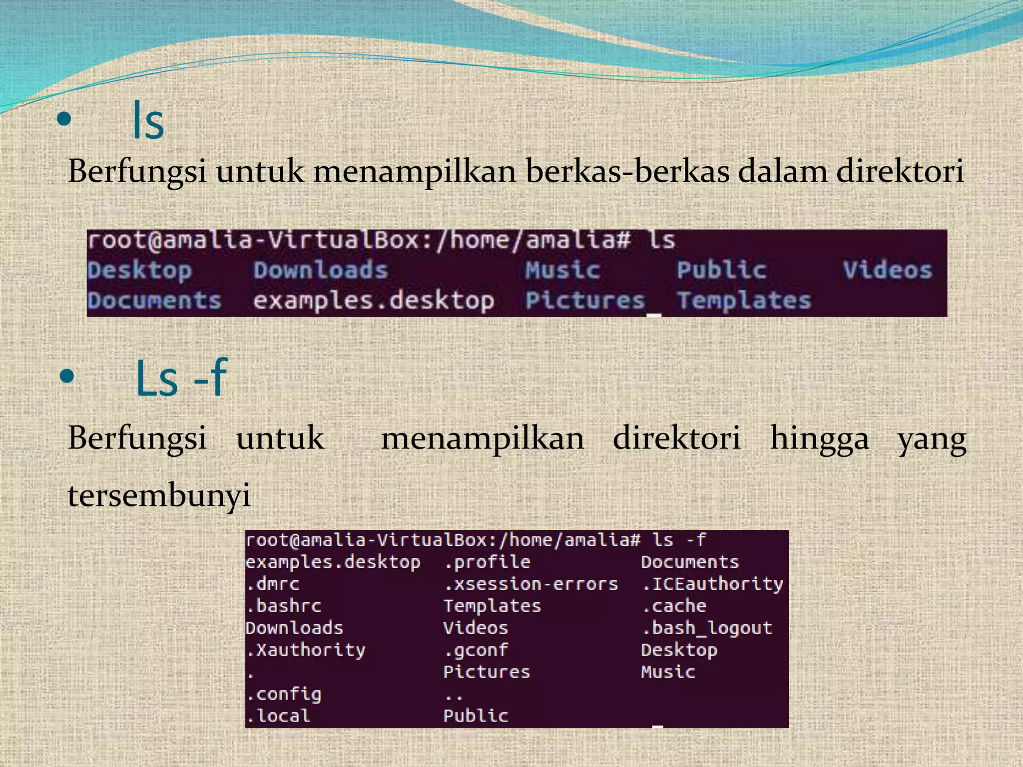 • ls
Berfungsi untuk menampilkan berkas-berkas dalam direktori
• Ls -f
Berfungsi untuk menampilkan direktori hingga yang
tersembunyi
 