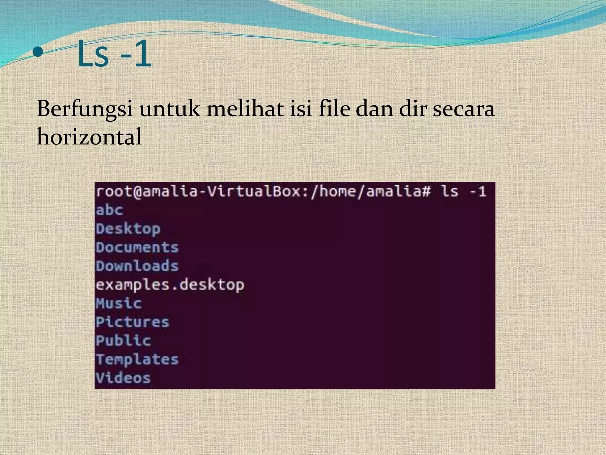• Ls -1
Berfungsi untuk melihat isi file dan dir secara
horizontal
 