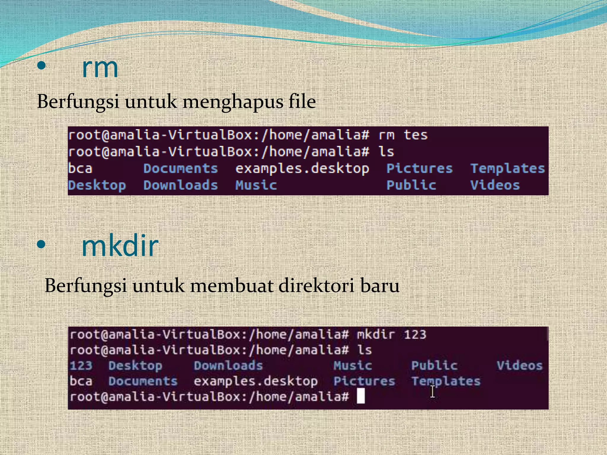 • mkdir
Berfungsi untuk menghapus file
• rm
Berfungsi untuk membuat direktori baru
 