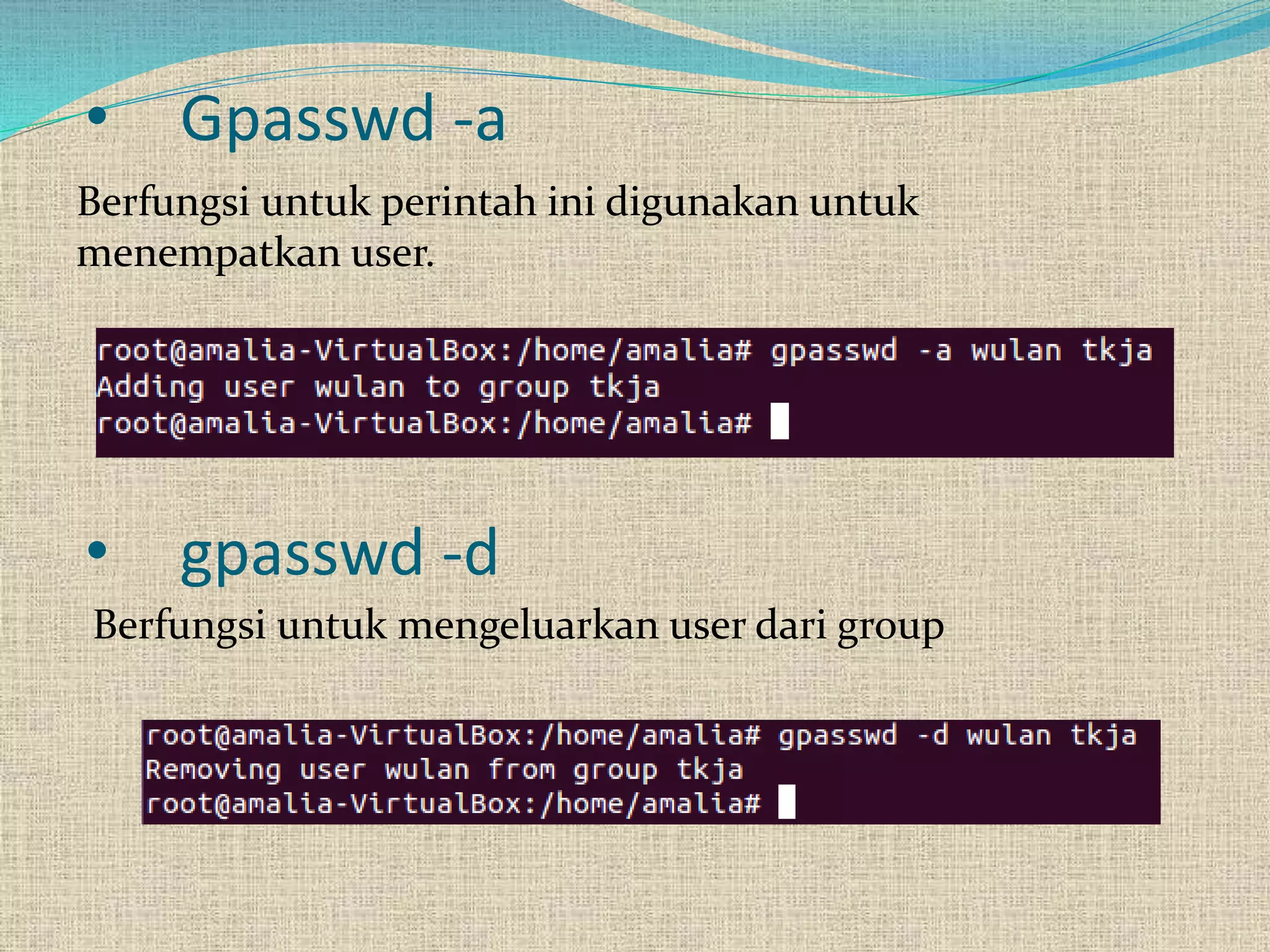 • gpasswd -d
Berfungsi untuk perintah ini digunakan untuk
menempatkan user.
• Gpasswd -a
Berfungsi untuk mengeluarkan user dari group
 