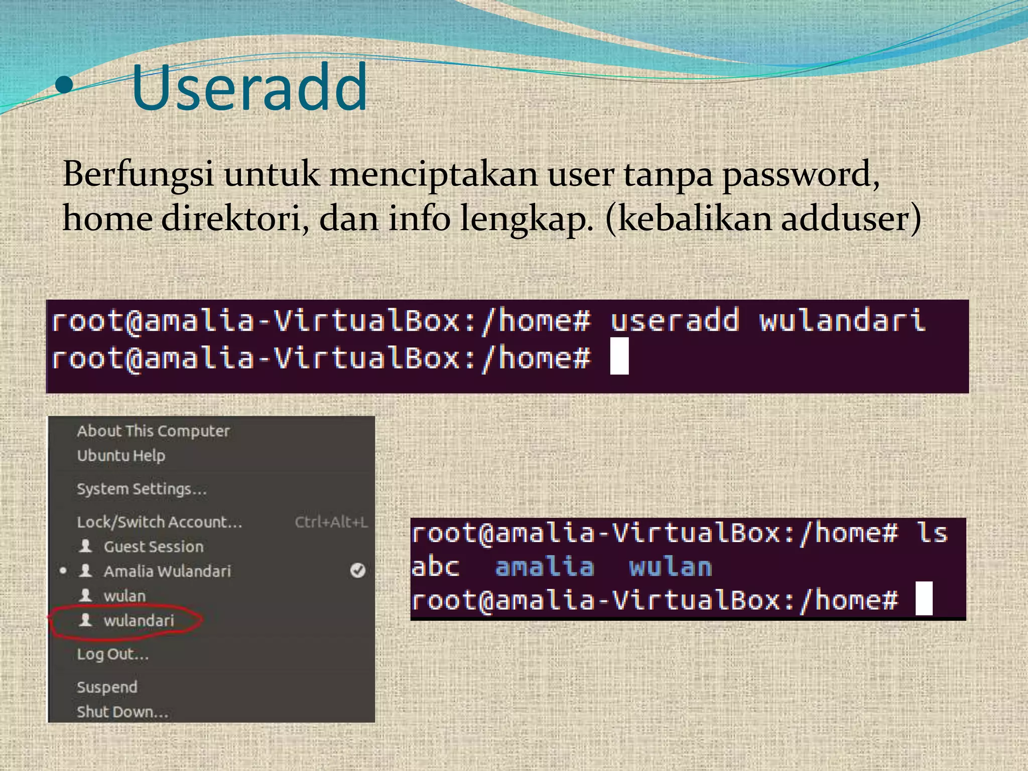 • Useradd
Berfungsi untuk menciptakan user tanpa password,
home direktori, dan info lengkap. (kebalikan adduser)
 
