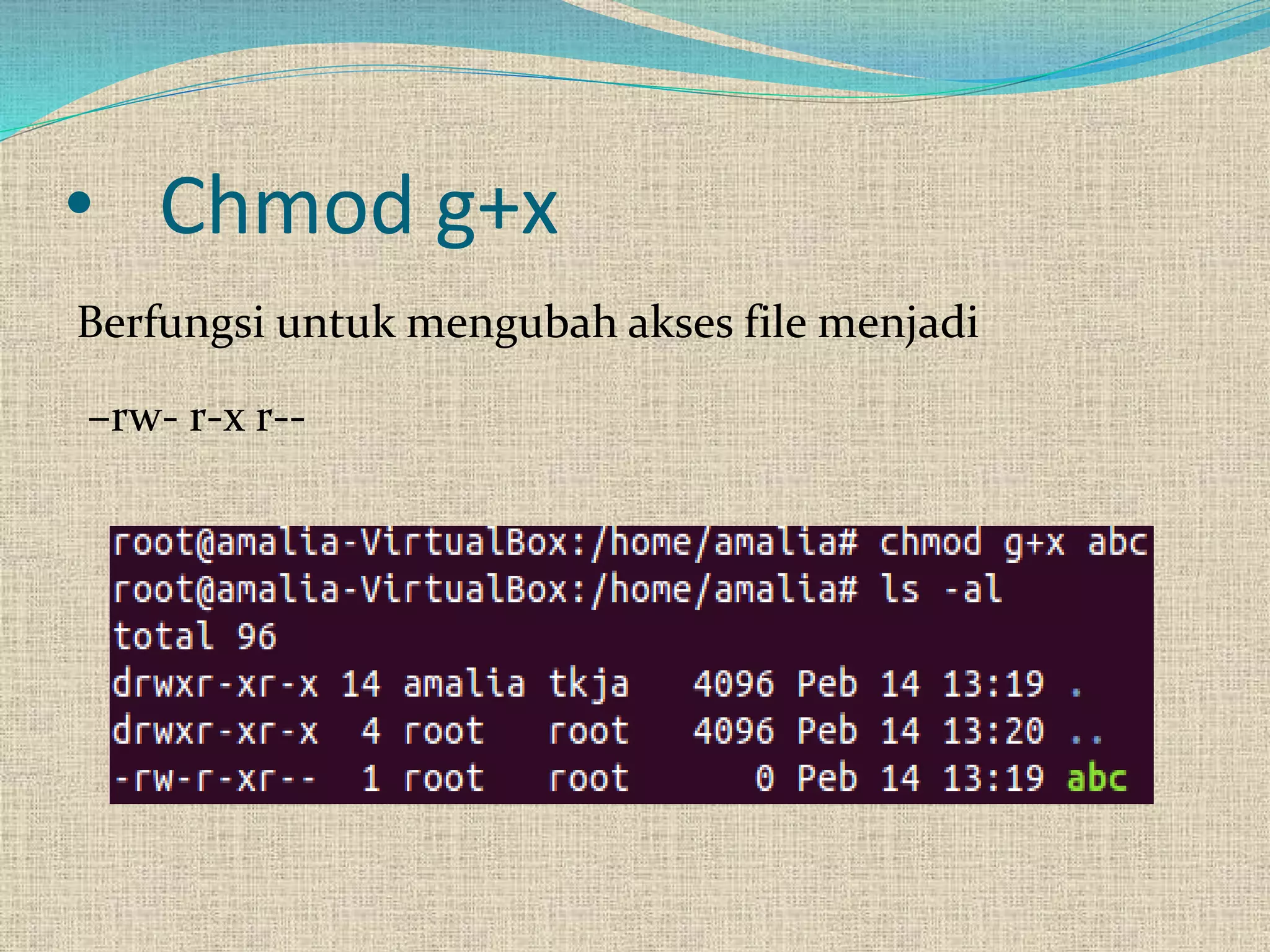 • Chmod g+x
Berfungsi untuk mengubah akses file menjadi
–rw- r-x r--
 