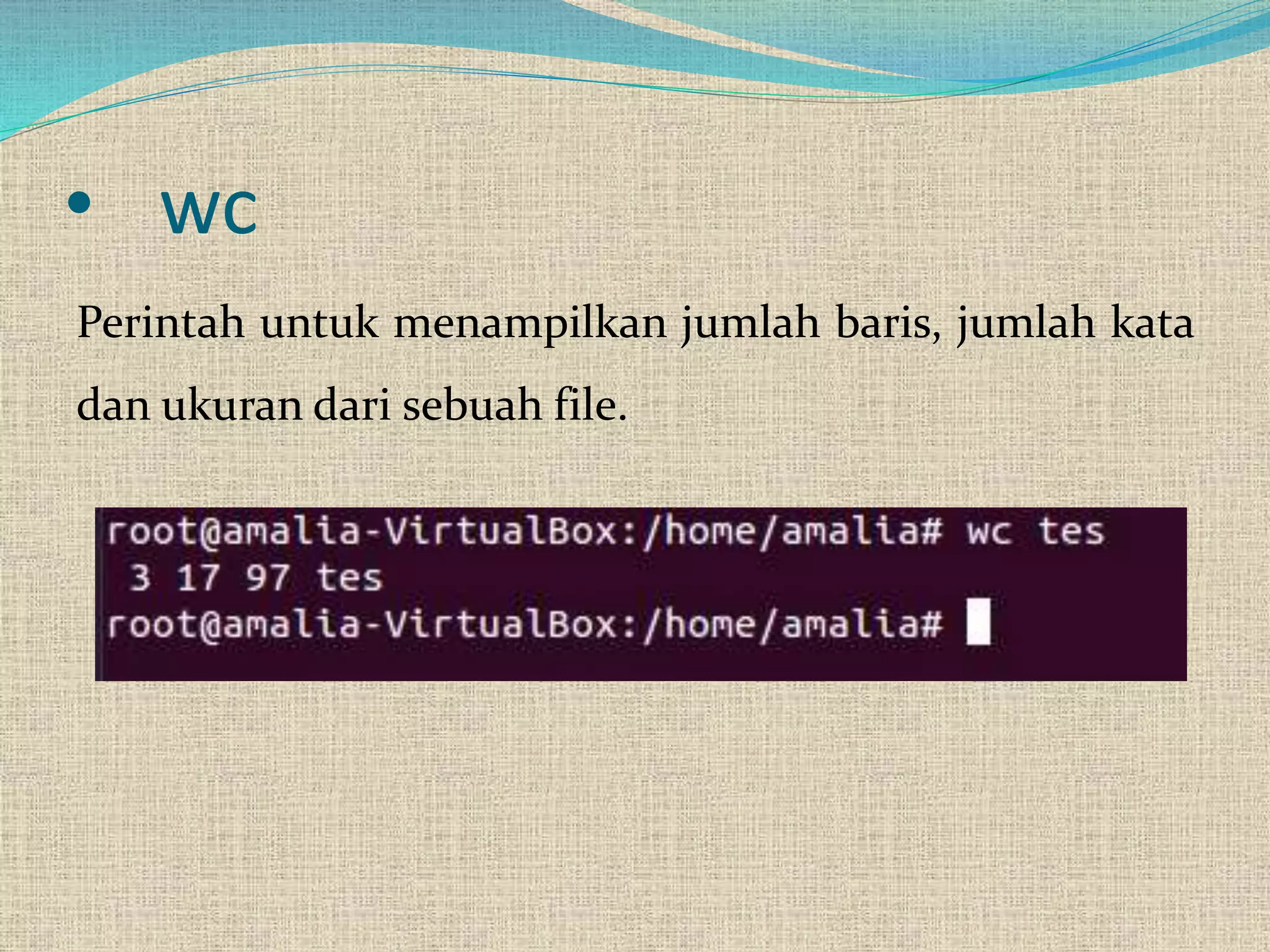• wc
Perintah untuk menampilkan jumlah baris, jumlah kata
dan ukuran dari sebuah file.
 