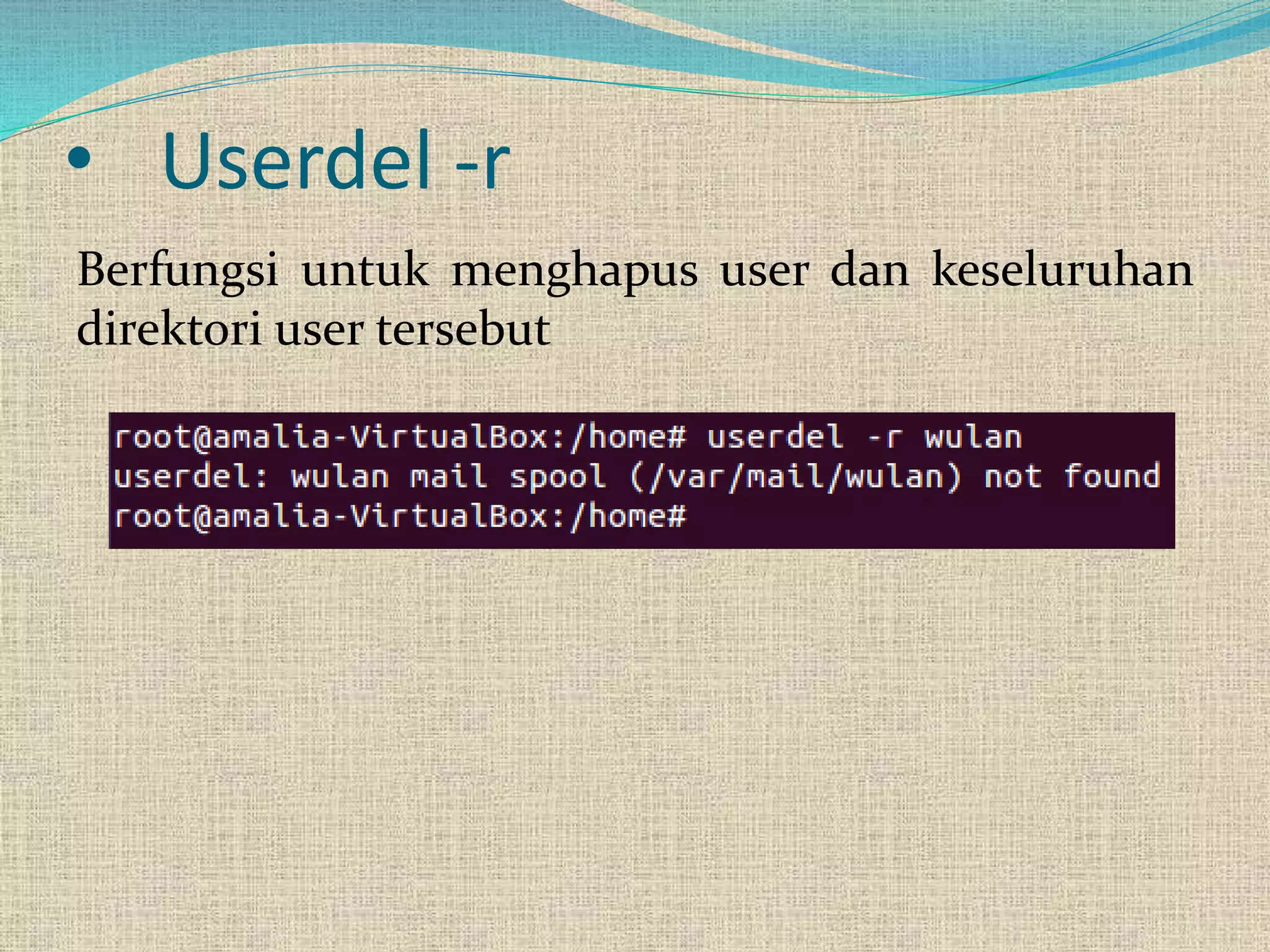 • Userdel -r
Berfungsi untuk menghapus user dan keseluruhan
direktori user tersebut
 