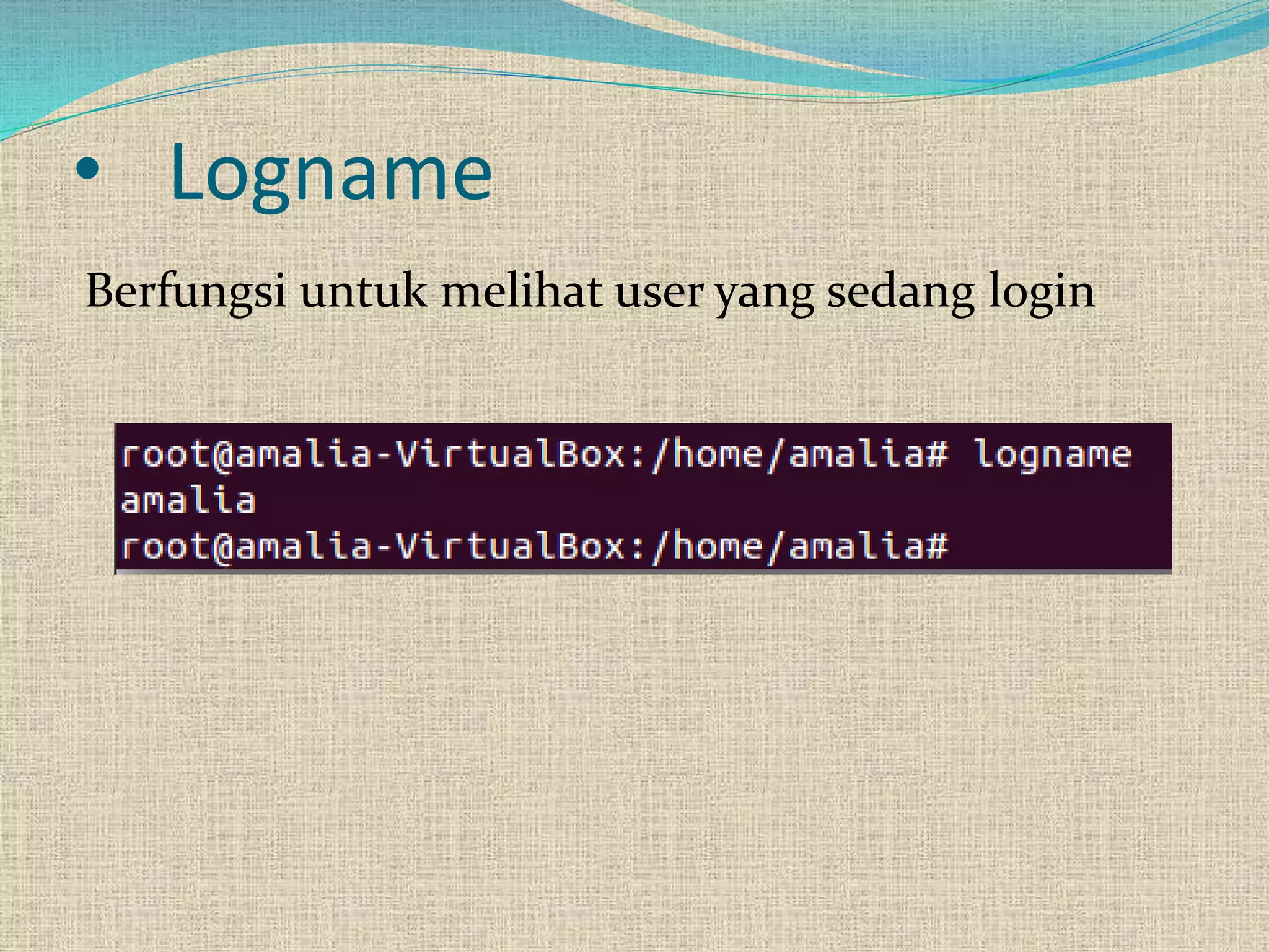 • Logname
Berfungsi untuk melihat user yang sedang login
 