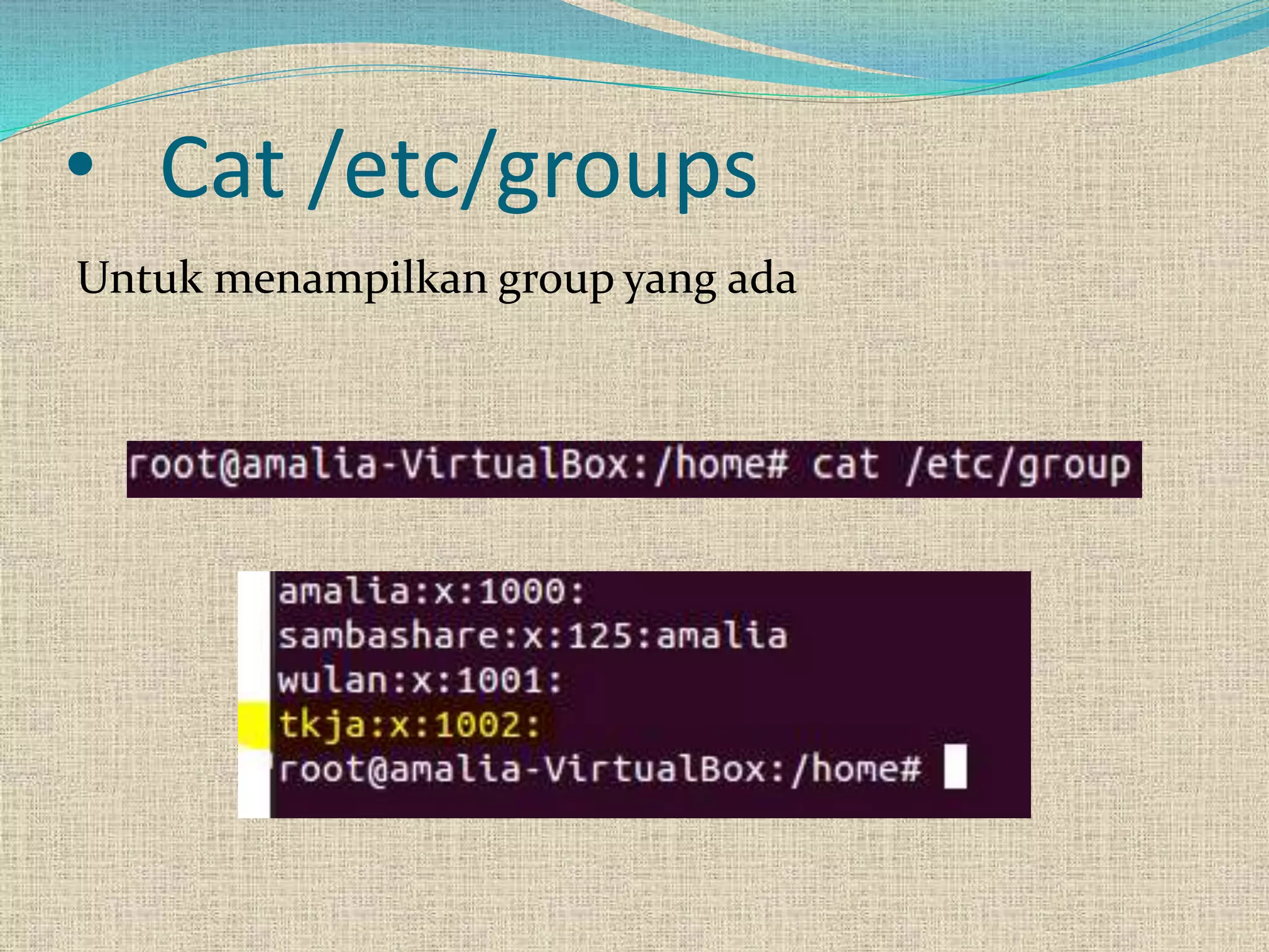• Cat /etc/groups
Untuk menampilkan group yang ada
 