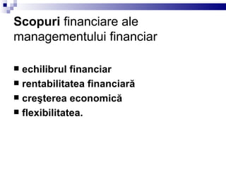 Scopuri  financiare ale managementului financiar echilibrul financiar rentabilitatea financiară creşterea economică flexibilitatea. 