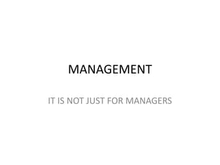 MANAGEMENT
IT IS NOT JUST FOR MANAGERS
 