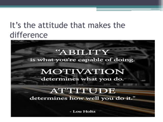 It’s the attitude that makes the
difference
 