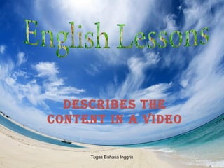 Describes the 
content in a viDeo 
Tugas Bahasa Inggris 
 