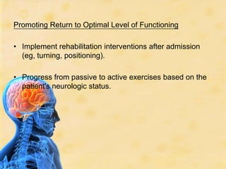 Promoting Return to Optimal Level of FunctioningImplement rehabilitation interventions after admission (eg, turning, positioning).Progress from passive to active exercises based on the patient's neurologic status.