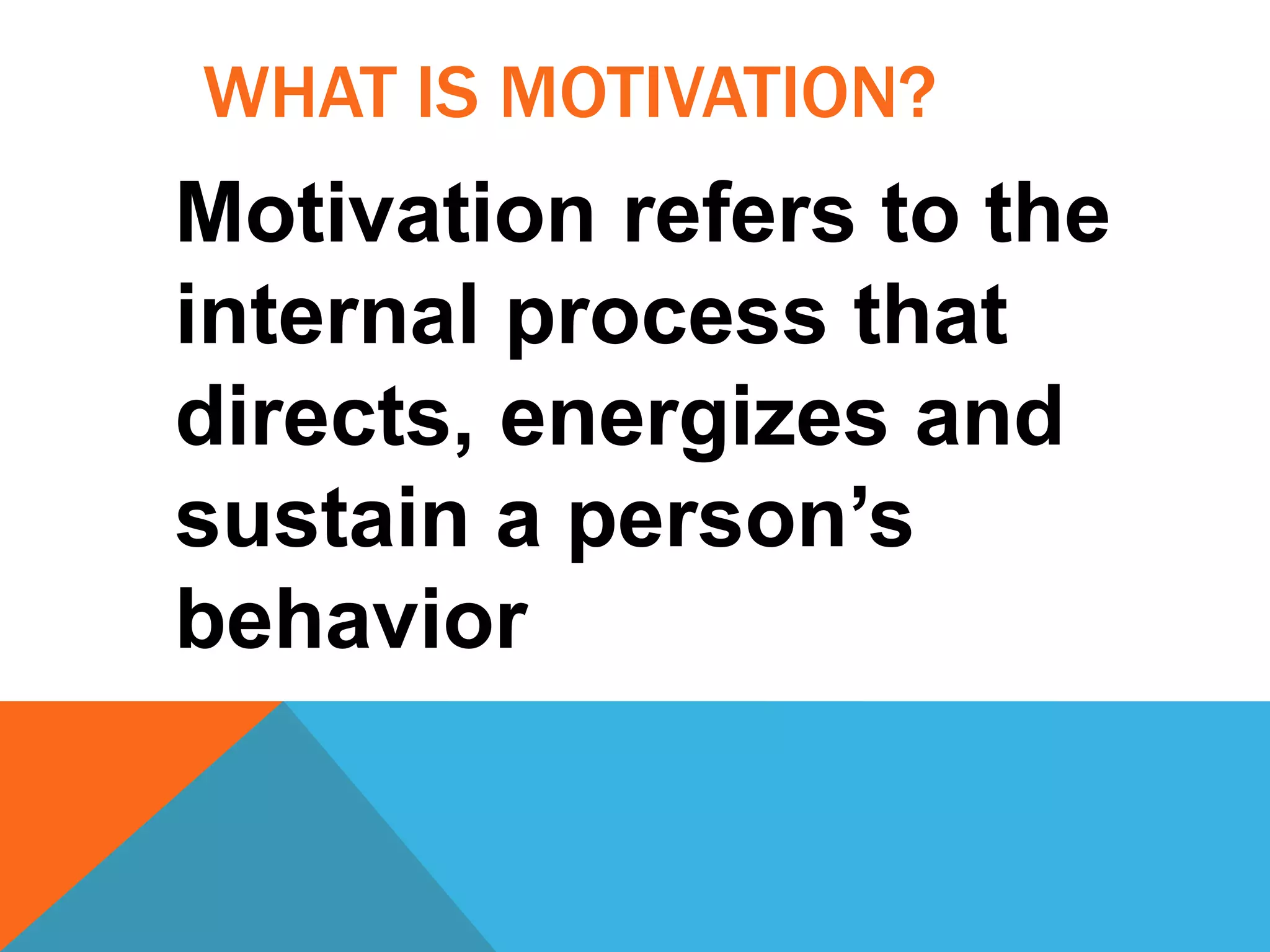 WHAT IS MOTIVATION?
Motivation refers to the
internal process that
directs, energizes and
sustain a person’s
behavior
 