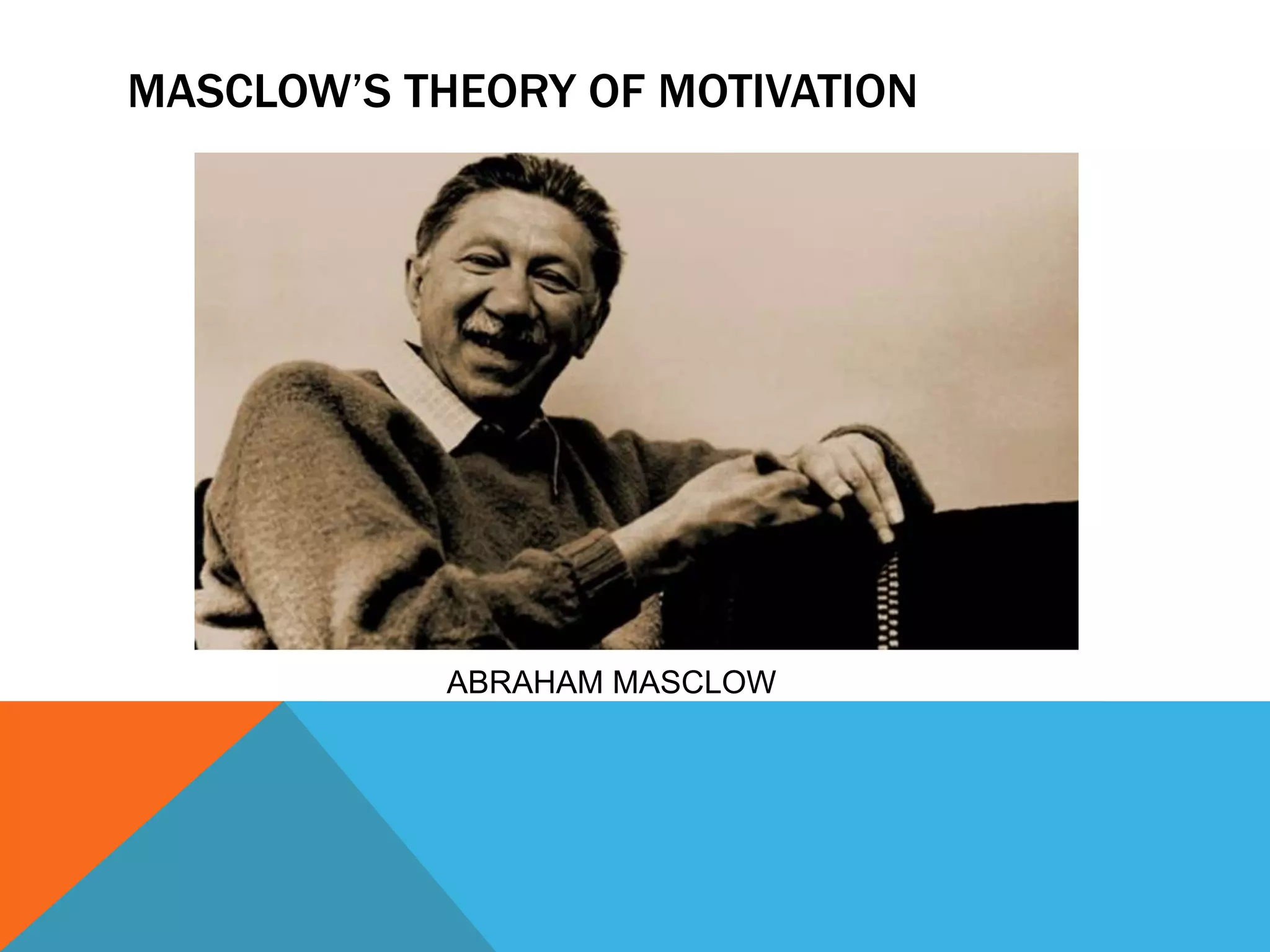 MASCLOW’S THEORY OF MOTIVATION
ABRAHAM MASCLOW
 