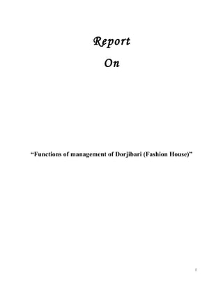 Report
On
“Functions of management of Dorjibari (Fashion House)”
1
 