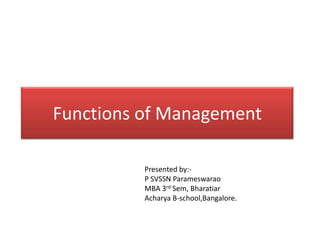 Functions of Management

          Presented by:-
          P SVSSN Parameswarao
          MBA 3rd Sem, Bharatiar
          Acharya B-school,Bangalore.
 