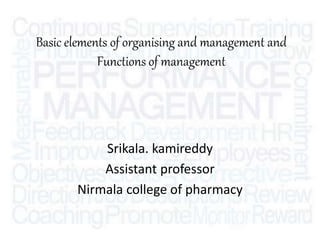 Basic elements of organising and management and
Functions of management
Srikala. kamireddy
Assistant professor
Nirmala college of pharmacy
 