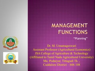 “Planning”
Dr. M. Umamageswari
Assistant Professor (Agricultural Economics)
JSA College of Agriculture & Technology
(Affiliated to Tamil Nadu Agricultural University)
Ma. Podaiyur, Tittagudi Tk. ,
Cuddalore District – 606 108
 