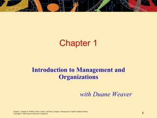 Chapter 1, Stephen P. Robbins, Mary Coulter, and Nancy Langton, Management, Eighth Canadian Edition.
Copyright © 2005 Pearson Education Canada Inc. 1
Chapter 1
Introduction to Management and
Organizations
with Duane Weaver
 