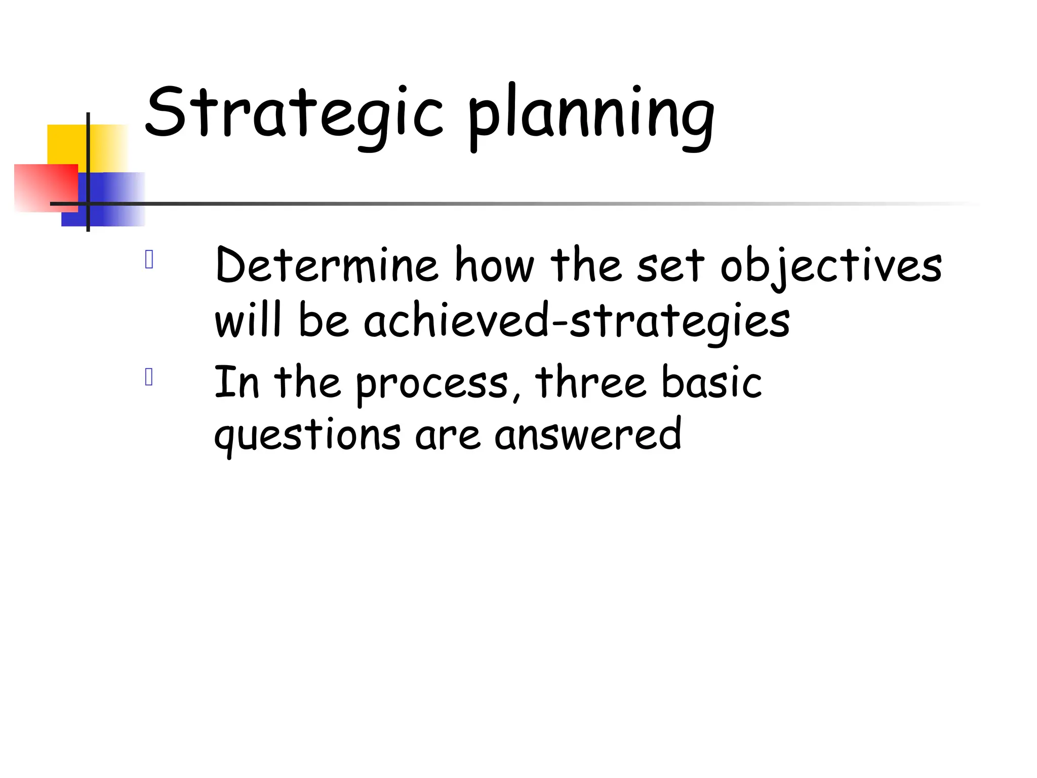 Strategic planning
 Determine how the set objectives
will be achieved-strategies
 In the process, three basic
questions are answered
 