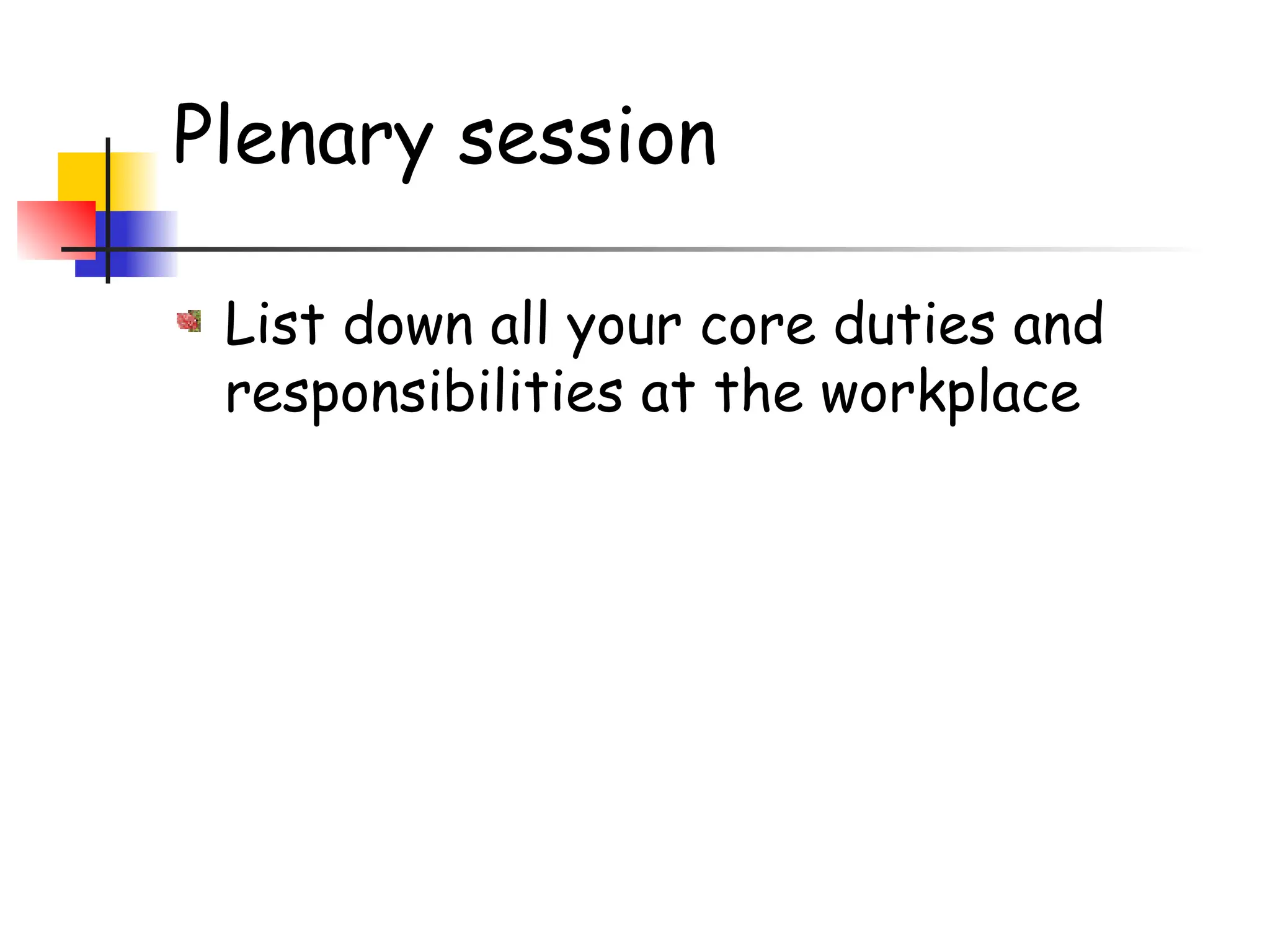 Plenary session
List down all your core duties and
responsibilities at the workplace
 