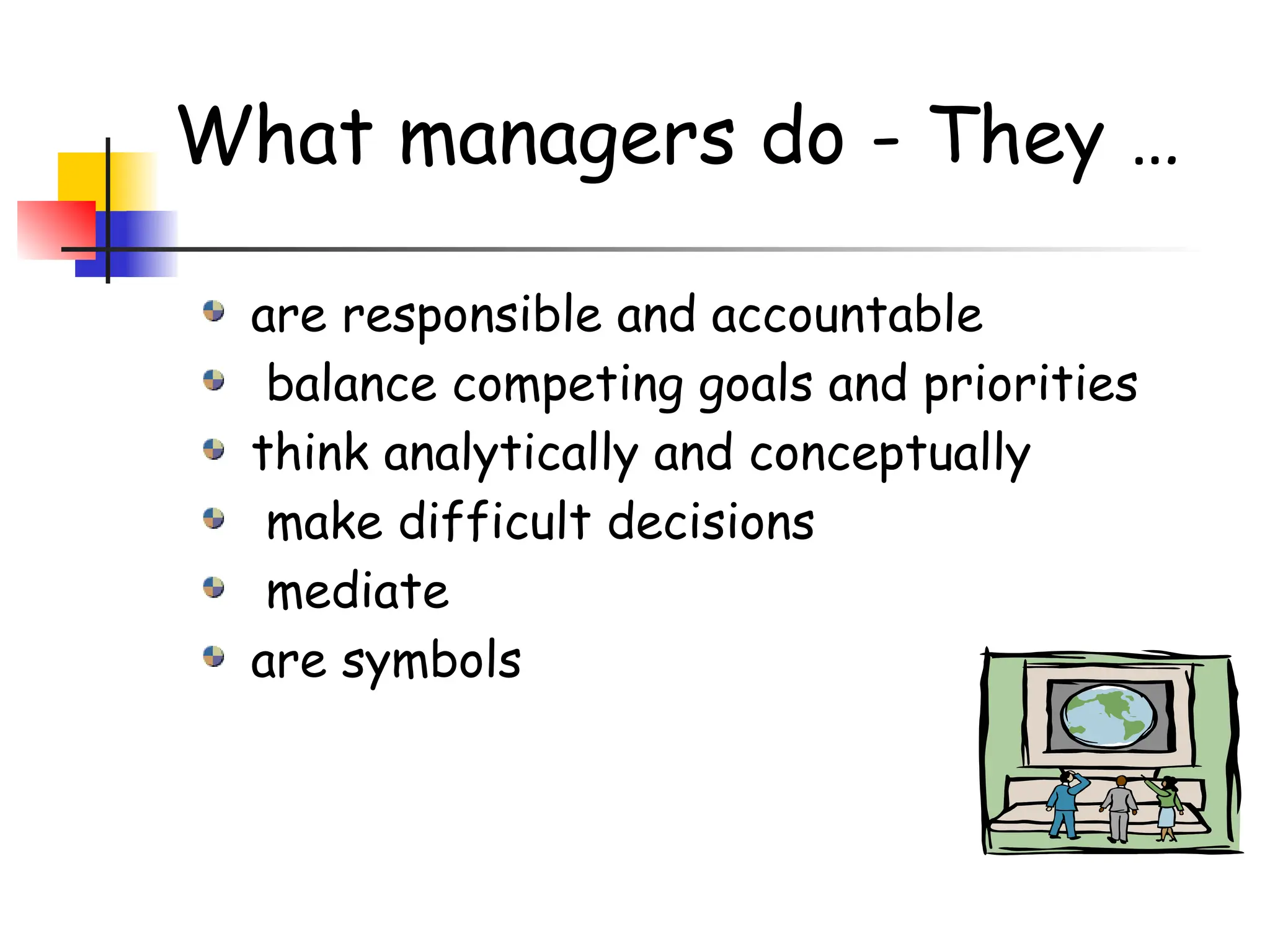 What managers do - They …
are responsible and accountable
balance competing goals and priorities
think analytically and conceptually
make difficult decisions
mediate
are symbols
 