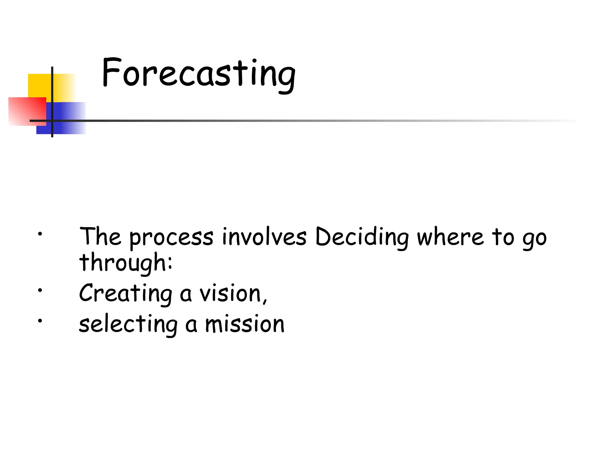 Forecasting
• The process involves Deciding where to go
through:
• Creating a vision,
• selecting a mission
 