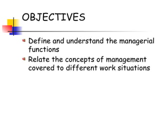 OBJECTIVES
Define and understand the managerial
functions
Relate the concepts of management
covered to different work situations
 