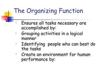 The Organizing Function
 Ensures all tasks necessary are
accomplished by:
 Grouping activities in a logical
manner
 Identifying people who can best do
the tasks
 Create an environment for human
performance by:
 