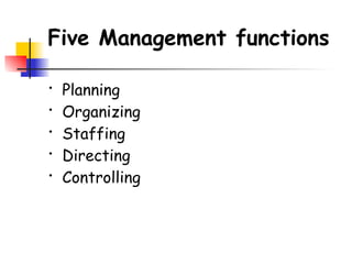 Five Management functions
• Planning
• Organizing
• Staffing
• Directing
• Controlling
 