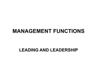 MANAGEMENT FUNCTIONS
LEADING AND LEADERSHIP
 
