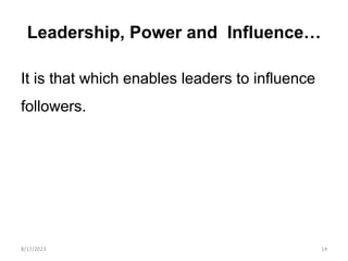 Leadership, Power and Influence…
It is that which enables leaders to influence
followers.
8/17/2023 14
 