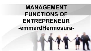 MANAGEMENT
FUNCTIONS OF
ENTREPRENEUR
-emmardHermosura-
 