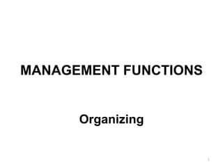 MANAGEMENT FUNCTIONS
Organizing
1
 
