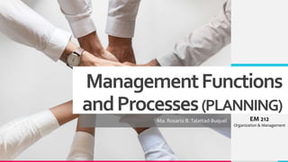 ManagementFunctions
andProcesses(PLANNING)
-Ma. Rosario B. Talattad-Buquel EM 212
Organization & Management
 