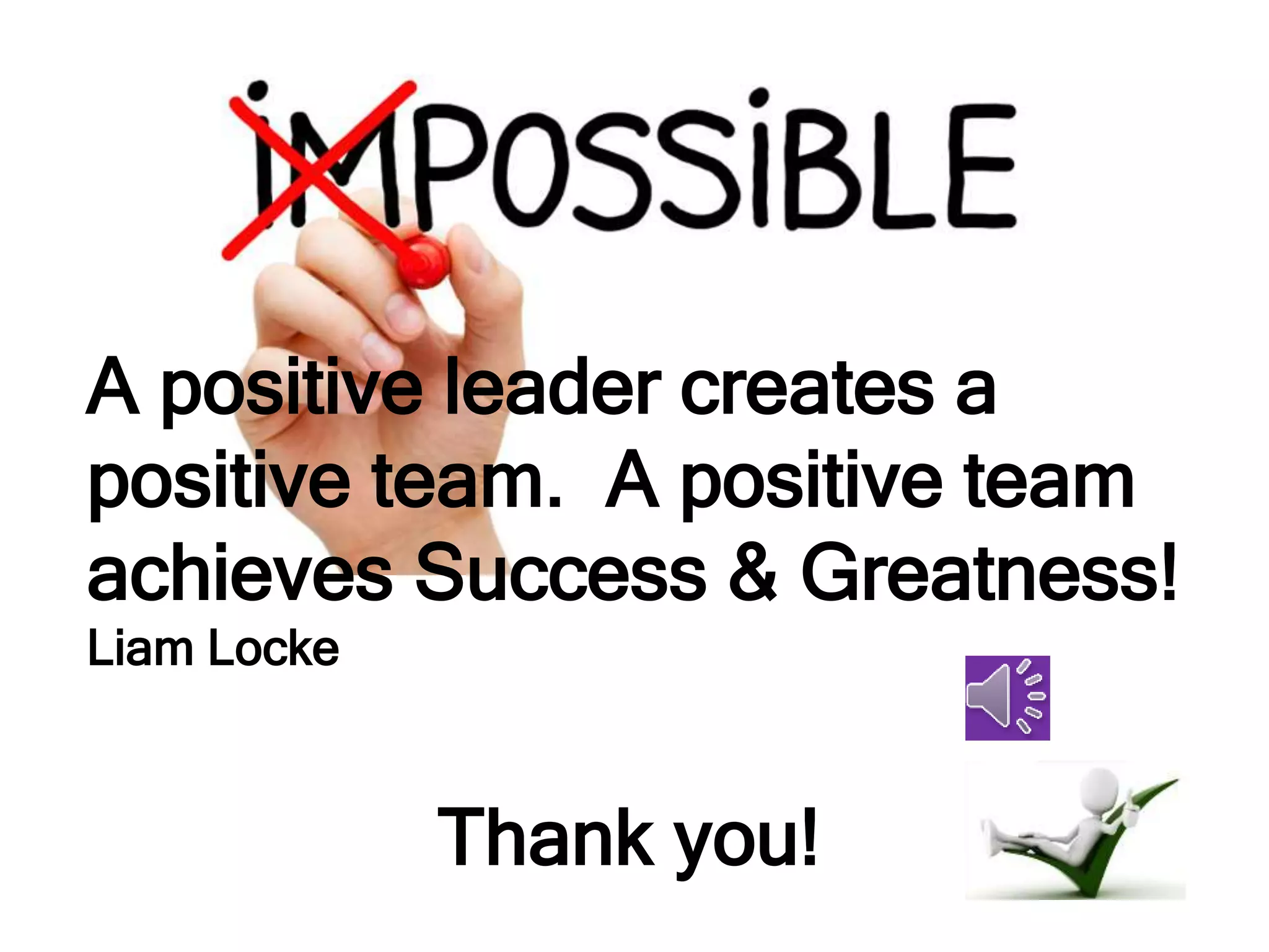 A positive leader creates a
positive team. A positive team
achieves Success & Greatness!
Liam Locke
Thank you!
 