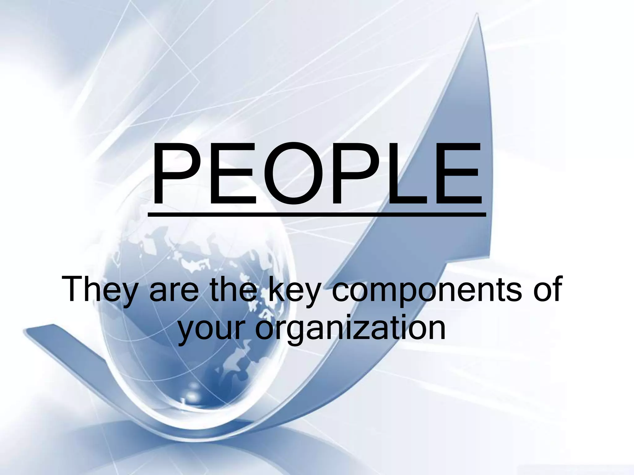 PEOPLE
They are the key components of
your organization
 
