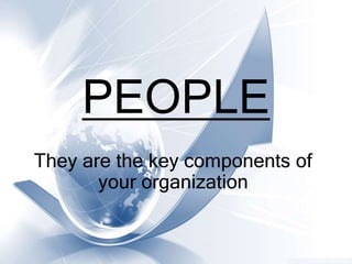 PEOPLE
They are the key components of
your organization
 