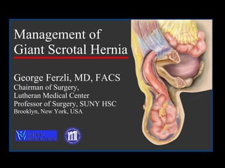 Management of  Giant Scrotal Hernia   George Ferzli, MD, FACS Chairman of Surgery,  Lutheran Medical Center Professor of Surgery, SUNY HSC Brooklyn, New York, USA 