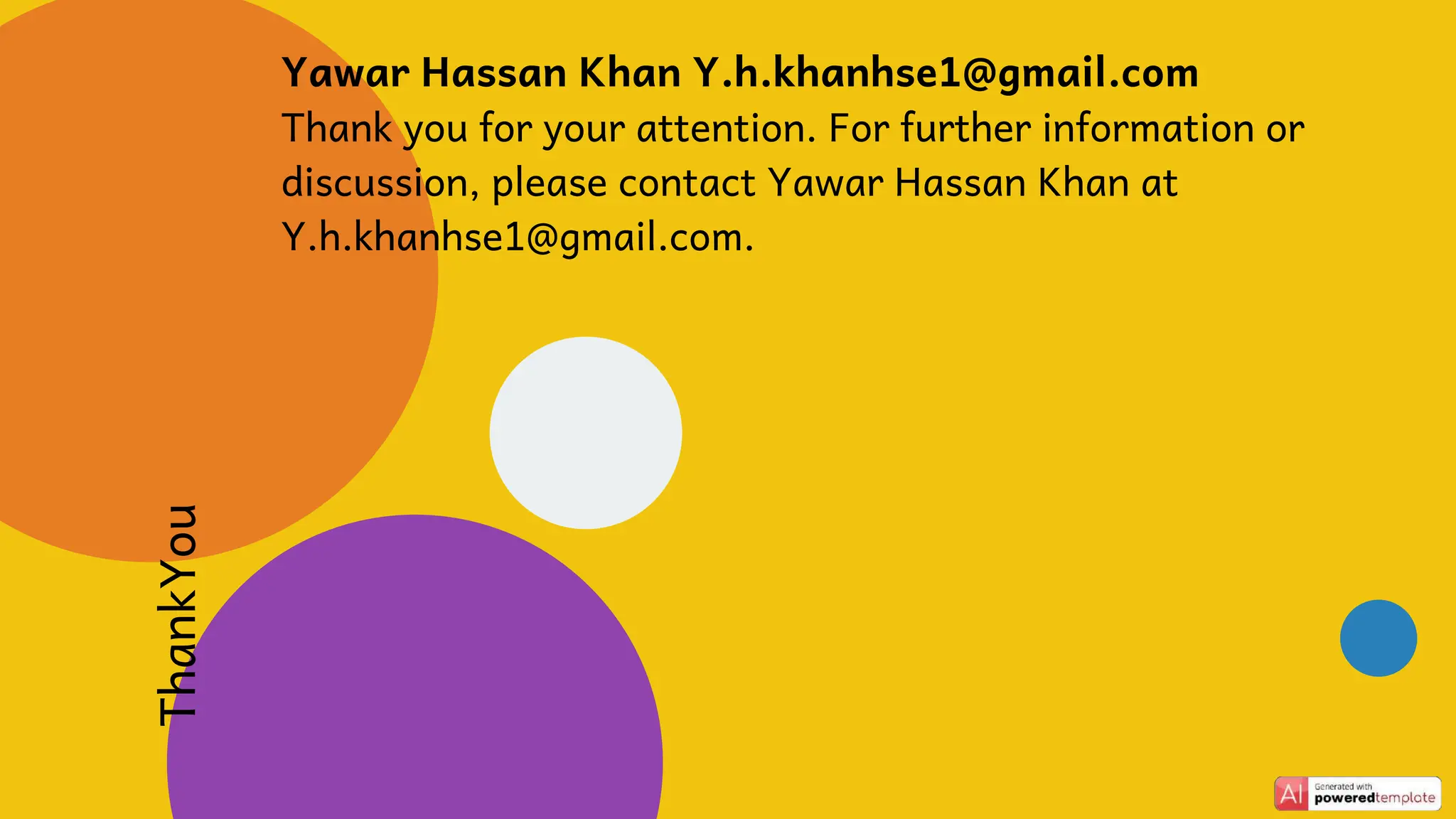 ThankYou
Yawar Hassan Khan Y.h.khanhse1@gmail.com
Thank you for your attention. For further information or
discussion, please contact Yawar Hassan Khan at
Y.h.khanhse1@gmail.com.
 