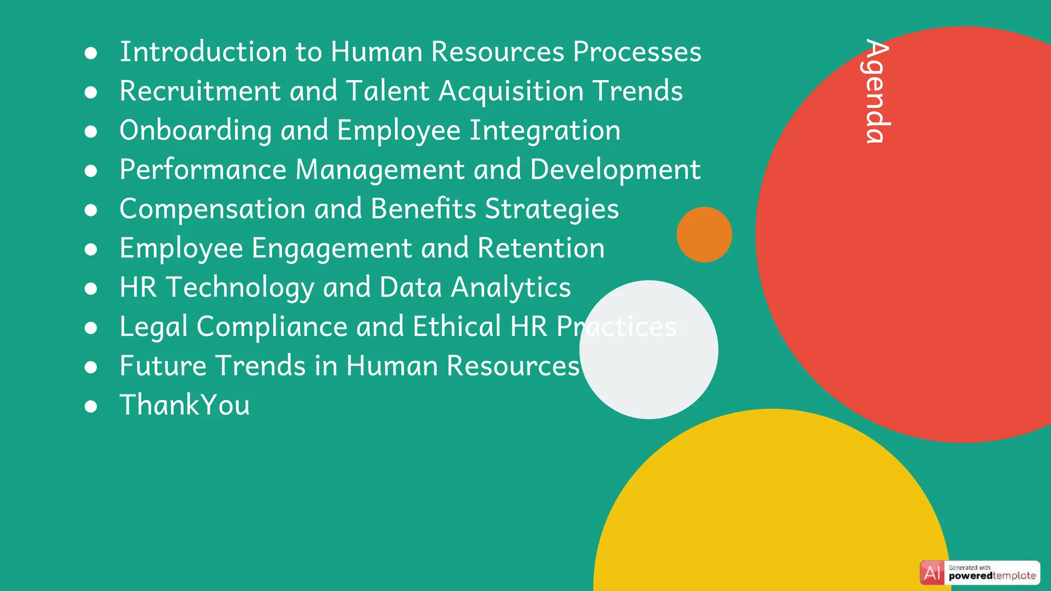 Agenda
● Introduction to Human Resources Processes
● Recruitment and Talent Acquisition Trends
● Onboarding and Employee Integration
● Performance Management and Development
● Compensation and Benefits Strategies
● Employee Engagement and Retention
● HR Technology and Data Analytics
● Legal Compliance and Ethical HR Practices
● Future Trends in Human Resources
● ThankYou
 