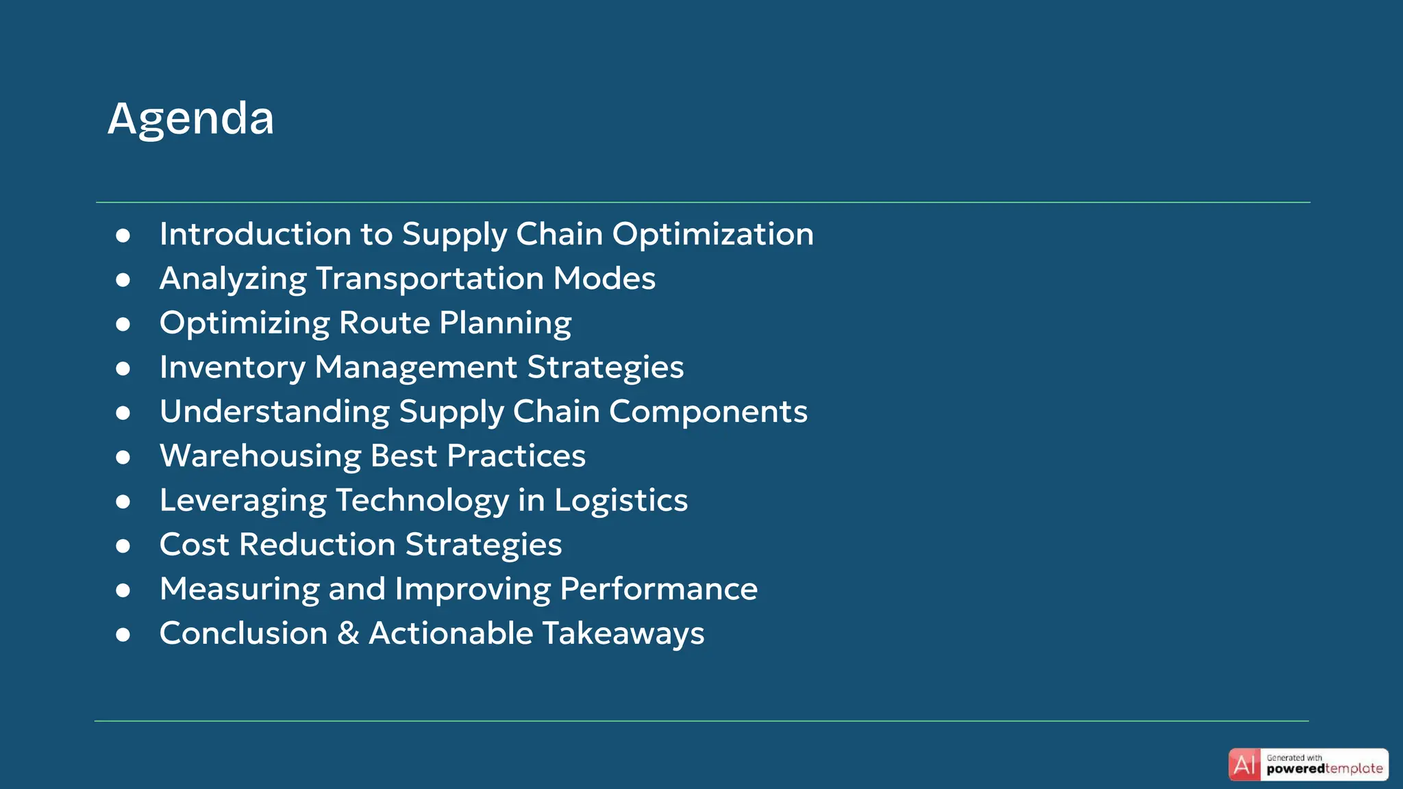 ● Introduction to Supply Chain Optimization
● Analyzing Transportation Modes
● Optimizing Route Planning
● Inventory Management Strategies
● Understanding Supply Chain Components
● Warehousing Best Practices
● Leveraging Technology in Logistics
● Cost Reduction Strategies
● Measuring and Improving Performance
● Conclusion & Actionable Takeaways
Agenda
 