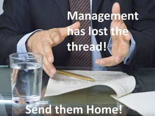 Management
has lost the
thread!
Send them Home!
 