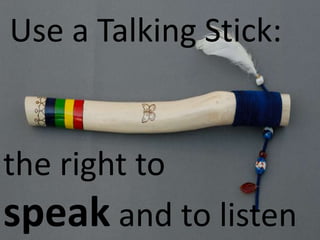 the right to
speak and to listen
Use a Talking Stick:
 