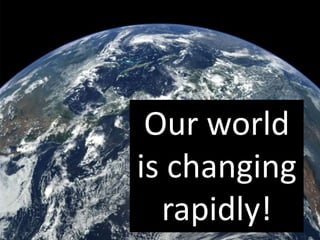 Our world
is changing
rapidly!
 