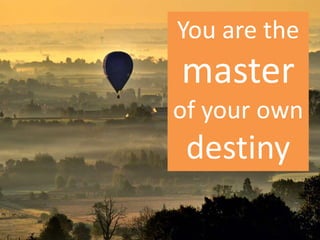 You are the
master
of your own
destiny
 